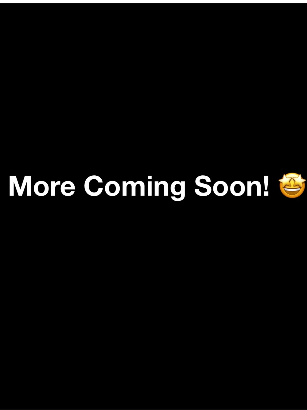 More Coming Soon! 🤩